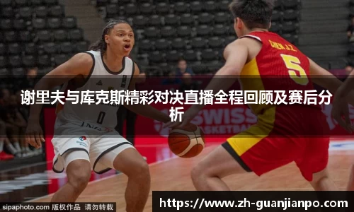 谢里夫与库克斯精彩对决直播全程回顾及赛后分析