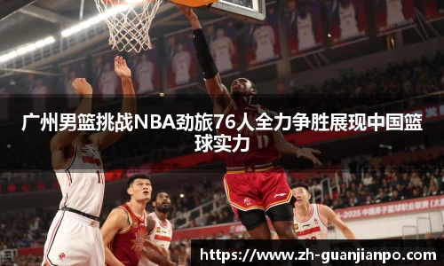广州男篮挑战NBA劲旅76人全力争胜展现中国篮球实力