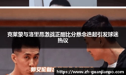 克莱蒙与洛里昂激战正酣比分悬念迭起引发球迷热议