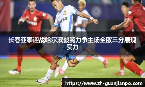 长春亚泰迎战哈尔滨毅腾力争主场全取三分展现实力