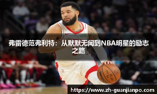 弗雷德范弗利特：从默默无闻到NBA明星的励志之路