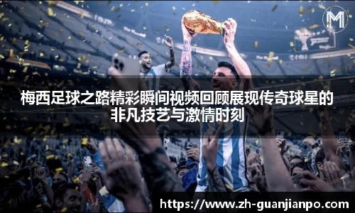 梅西足球之路精彩瞬间视频回顾展现传奇球星的非凡技艺与激情时刻