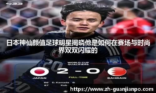 日本神仙颜值足球明星揭晓他是如何在赛场与时尚界双双闪耀的